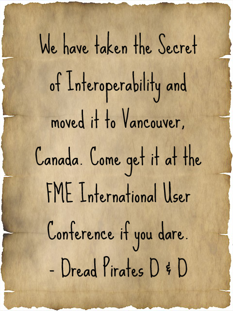 We have taken the Secret of Interoperability and moved it to Vancouver, Canada. Come get it at the FME International User Conference if you dare. - Dread Pirates D & D