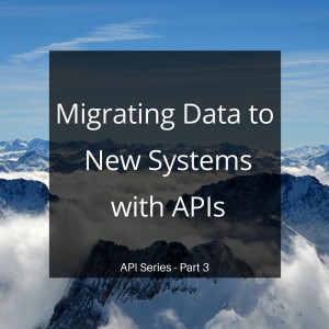 Migrating Data to New Systems with APIs